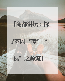 商都讲坛：探寻商周“璋”“瓦”之源流
