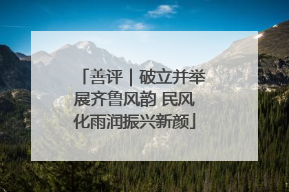 善评｜破立并举展齐鲁风韵 民风化雨润振兴新颜