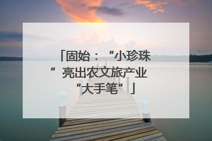 固始：“小珍珠”亮出农文旅产业“大手笔”