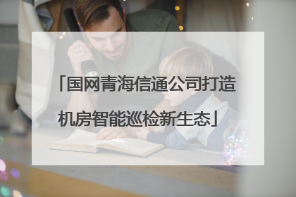 国网青海信通公司打造机房智能巡检新生态