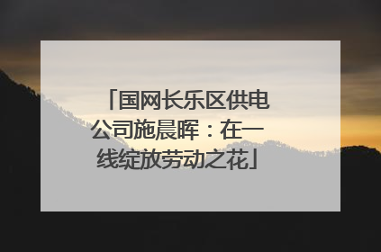 国网长乐区供电公司施晨晖：在一线绽放劳动之花
