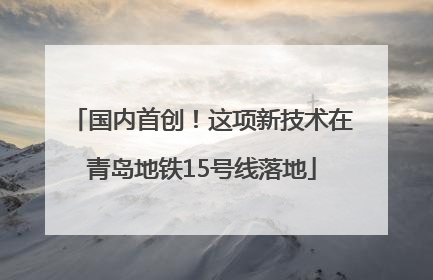 国内首创！这项新技术在青岛地铁15号线落地