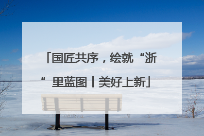 国匠共序，绘就“浙”里蓝图丨美好上新