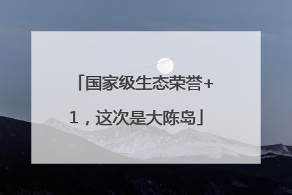 国家级生态荣誉+1，这次是大陈岛