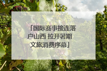 国际赛事接连落户山西 拉开暑期文旅消费序幕