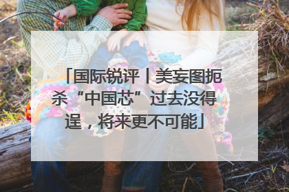 国际锐评丨美妄图扼杀“中国芯”过去没得逞，将来更不可能