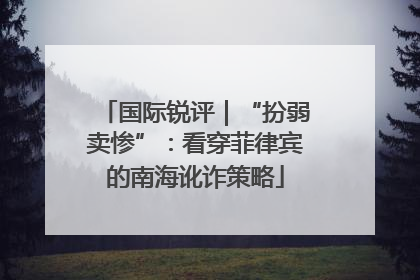 国际锐评｜“扮弱卖惨”：看穿菲律宾的南海讹诈策略