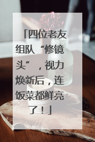 四位老友组队“修镜头”，视力焕新后，连饭菜都鲜亮了！