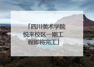 四川美术学院悦来校区一期工程即将完工