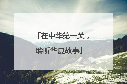 在中华第一关，聆听华夏故事