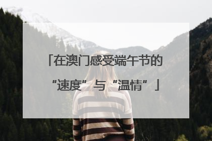 在澳门感受端午节的“速度”与“温情”