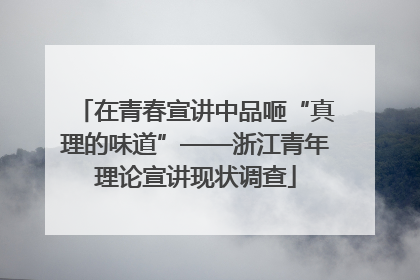 在青春宣讲中品咂“真理的味道”——浙江青年理论宣讲现状调查