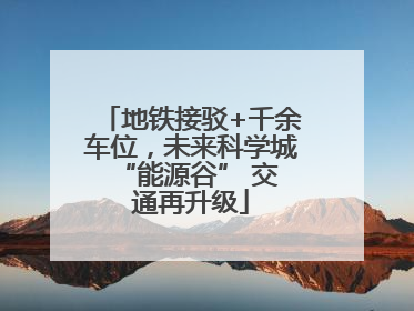 地铁接驳+千余车位，未来科学城 “能源谷” 交通再升级