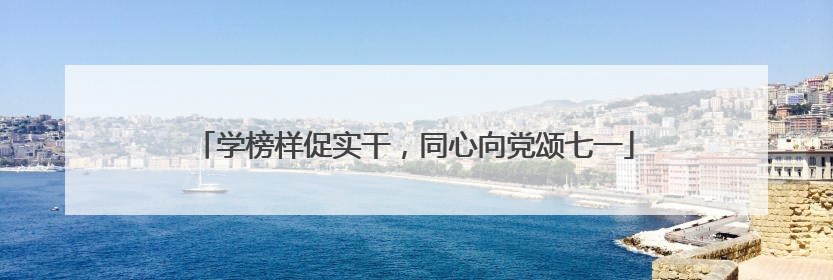 学榜样促实干，同心向党颂七一