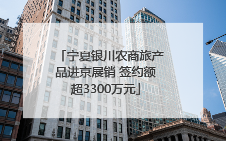 宁夏银川农商旅产品进京展销 签约额超3300万元