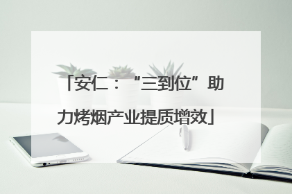 安仁：“三到位”助力烤烟产业提质增效