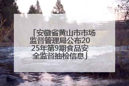 安徽省黄山市市场监督管理局公布2025年第9期食品安全监督抽检信息
