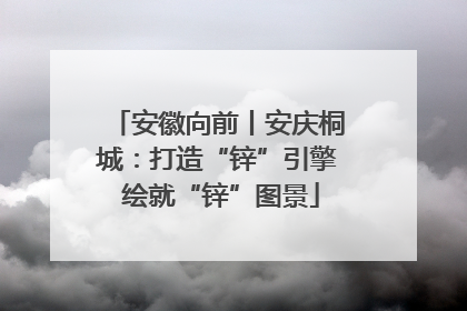 安徽向前丨安庆桐城：打造“锌”引擎 绘就“锌”图景