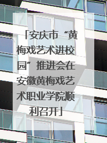 安庆市“黄梅戏艺术进校园”推进会在安徽黄梅戏艺术职业学院顺利召开