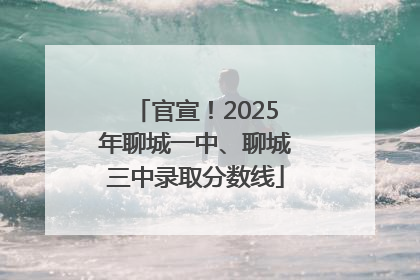 官宣！2025年聊城一中、聊城三中录取分数线