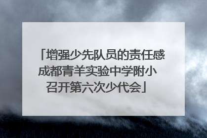 增强少先队员的责任感 成都青羊实验中学附小召开第六次少代会