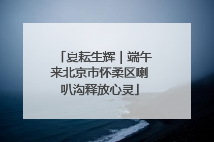 夏耘生辉｜端午来北京市怀柔区喇叭沟释放心灵