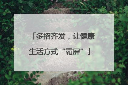 多招齐发，让健康生活方式“霸屏”