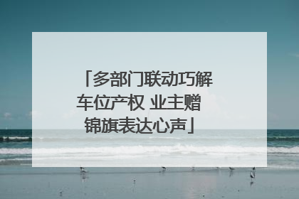 多部门联动巧解车位产权 业主赠锦旗表达心声