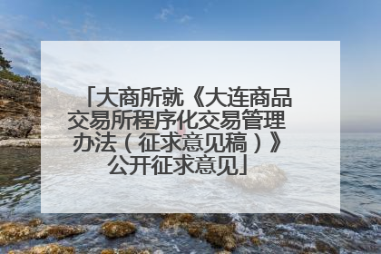 大商所就《大连商品交易所程序化交易管理办法（征求意见稿）》公开征求意见