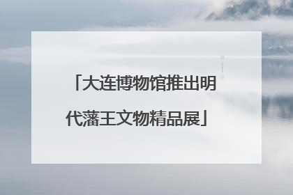 大连博物馆推出明代藩王文物精品展