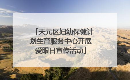 天元区妇幼保健计划生育服务中心开展爱眼日宣传活动