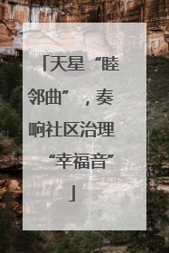 天星“睦邻曲”，奏响社区治理“幸福音”