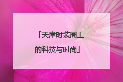 天津时装周上的科技与时尚