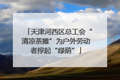 天津河西区总工会“清凉茶摊”为户外劳动者撑起“绿荫”