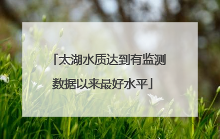 太湖水质达到有监测数据以来最好水平
