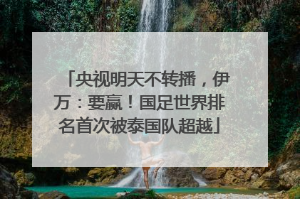 央视明天不转播，伊万：要赢！国足世界排名首次被泰国队超越