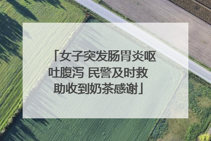 女子突发肠胃炎呕吐腹泻 民警及时救助收到奶茶感谢