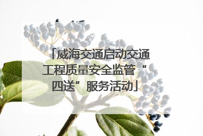 威海交通启动交通工程质量安全监管“四送”服务活动