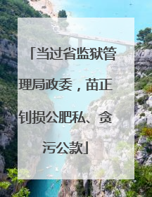 当过省监狱管理局政委，苗正钊损公肥私、贪污公款