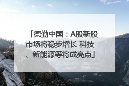 德勤中国：A股新股市场将稳步增长 科技、新能源等将成亮点