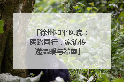 徐州和平医院：医路同行，家访传递温暖与希望