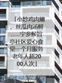 小炒鸡肉嫩、丝瓜肉汤鲜……宁乡候旨亭社区爱心食堂一个月服务老年人超2000人次