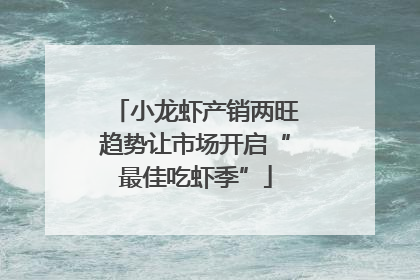 小龙虾产销两旺趋势让市场开启“最佳吃虾季”