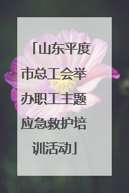 山东平度市总工会举办职工主题应急救护培训活动