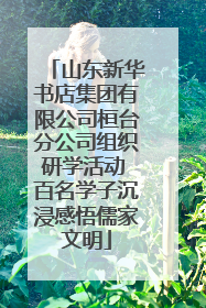 山东新华书店集团有限公司桓台分公司组织研学活动 百名学子沉浸感悟儒家文明