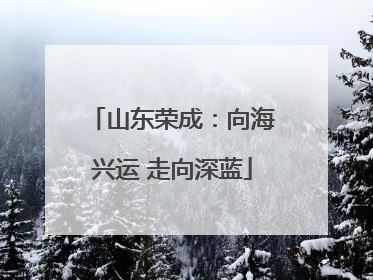 山东荣成：向海兴运 走向深蓝