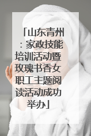 山东青州：家政技能培训活动暨玫瑰书香女职工主题阅读活动成功举办