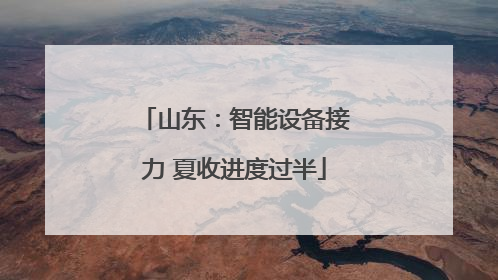山东：智能设备接力 夏收进度过半
