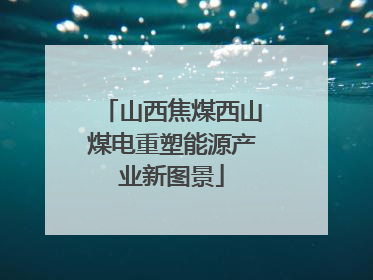 山西焦煤西山煤电重塑能源产业新图景