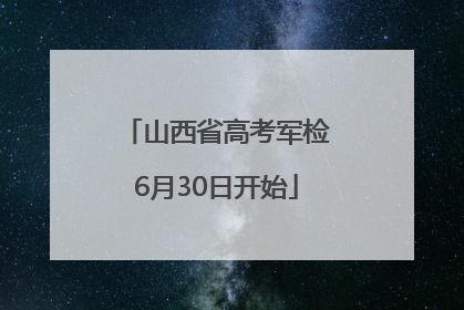 山西省高考军检6月30日开始